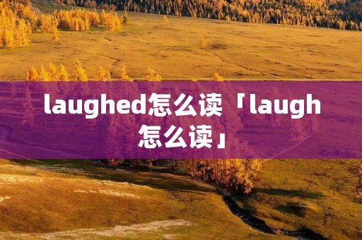 laughed怎么读「laugh怎么读」