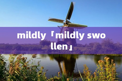 mildly「mildly swollen」