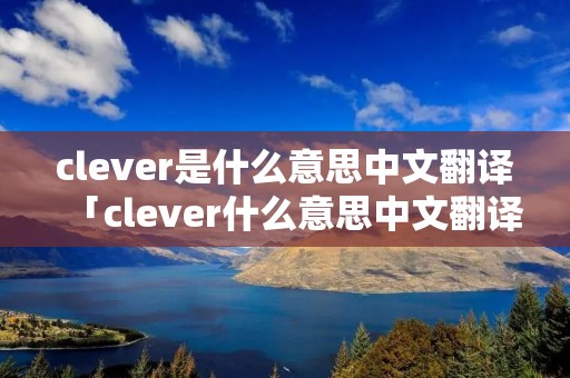 clever是什么意思中文翻译「clever什么意思中文翻译成」