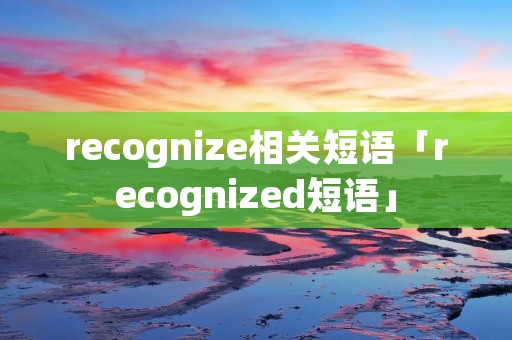recognize相关短语「recognized短语」