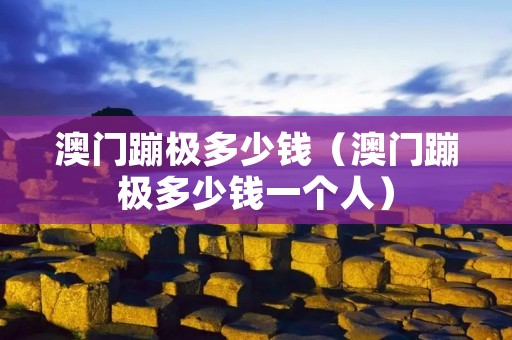 澳门蹦极多少钱（澳门蹦极多少钱一个人）