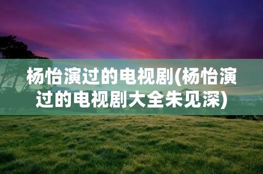 杨怡演过的电视剧(杨怡演过的电视剧大全朱见深)