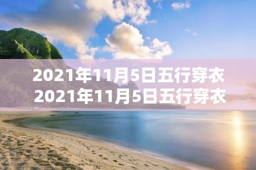 2021年11月5日五行穿衣 2021年11月5日五行穿衣颜色