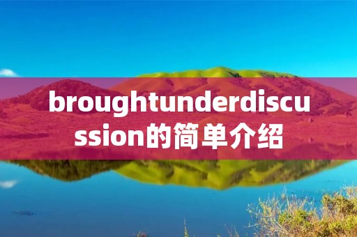 broughtunderdiscussion的简单介绍