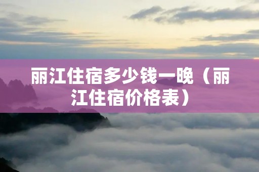 丽江住宿多少钱一晚（丽江住宿价格表）