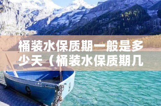 桶装水保质期一般是多少天（桶装水保质期几天）