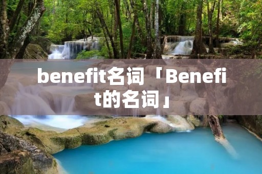 benefit名词「Benefit的名词」 benefit名词「Benefit的名词」