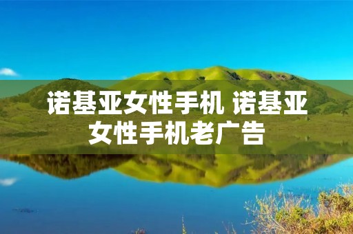 诺基亚女性手机 诺基亚女性手机老广告