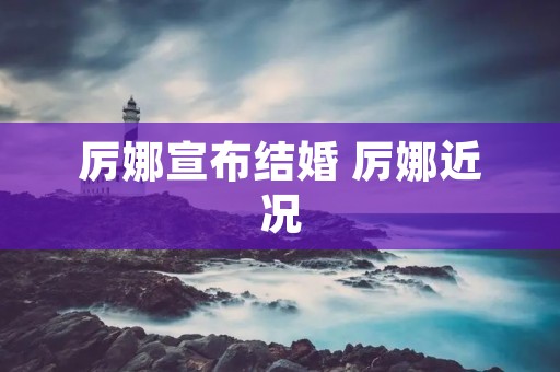 厉娜宣布结婚 厉娜近况