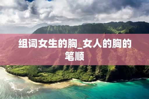 组词女生的胸_女人的胸的笔顺