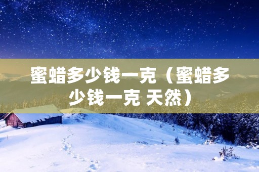 蜜蜡多少钱一克（蜜蜡多少钱一克 天然）
