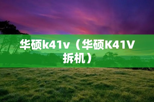华硕k41v(华硕K41V拆机) 华硕k41v(华硕K41V拆机)