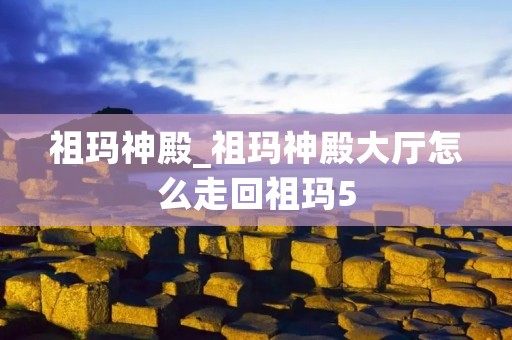 祖玛神殿_祖玛神殿大厅怎么走回祖玛5 祖玛神殿_祖玛神殿大厅怎么走回祖玛5