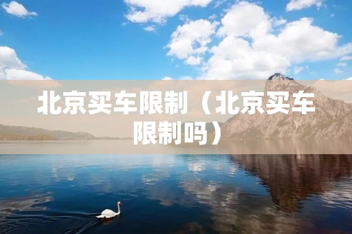 北京买车限制(北京买车限制吗) 北京买车限制(北京买车限制吗)