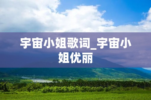 宇宙小姐歌词_宇宙小姐优丽 宇宙小姐歌词_宇宙小姐优丽