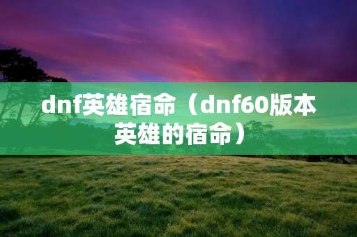 dnf英雄宿命（dnf60版本英雄的宿命）