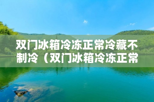 双门冰箱冷冻正常冷藏不制冷（双门冰箱冷冻正常冷藏不制冷拔电源再插上就行）