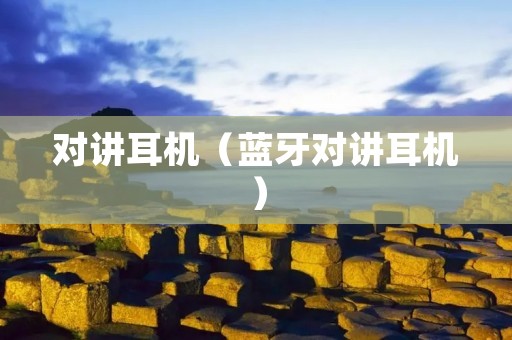 对讲耳机(蓝牙对讲耳机) 对讲耳机(蓝牙对讲耳机)