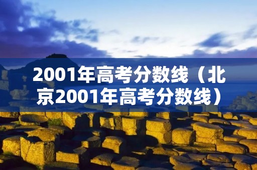 2001年高考分数线(北京2001年高考分数线) 2001年高考分数线(北京2001年高考分数线)