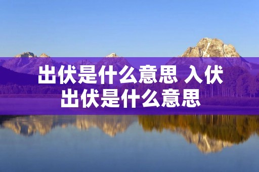 出伏是什么意思 入伏出伏是什么意思