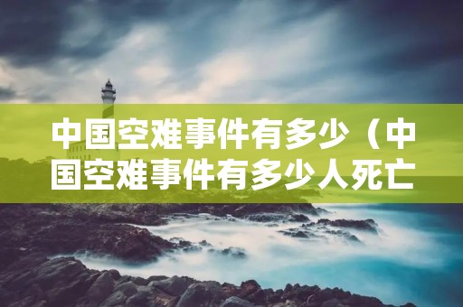 中国空难事件有多少（中国空难事件有多少人死亡）