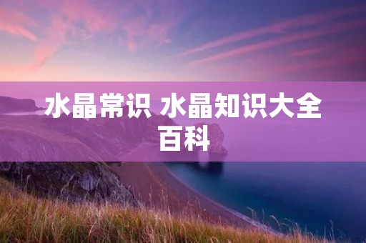 水晶常识 水晶知识大全百科