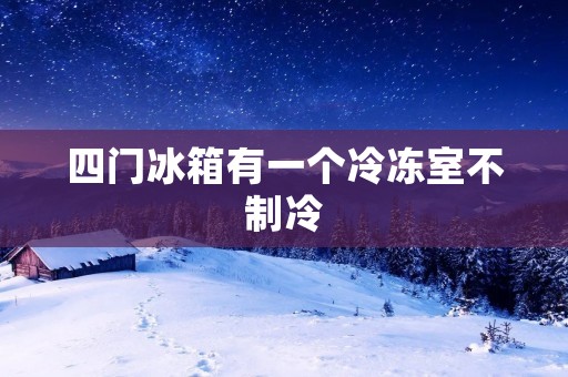 四门冰箱有一个冷冻室不制冷