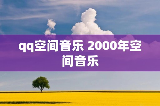 qq空间音乐 2000年空间音乐