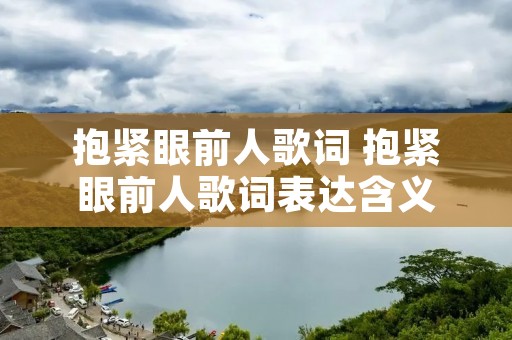 抱紧眼前人歌词 抱紧眼前人歌词表达含义