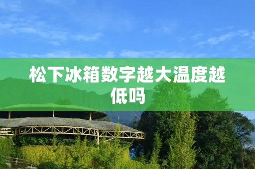 松下冰箱数字越大温度越低吗 松下冰箱数字越大温度越低吗