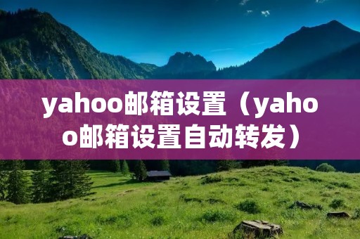 yahoo邮箱设置(yahoo邮箱设置自动转发) yahoo邮箱设置(yahoo邮箱设置自动转发)