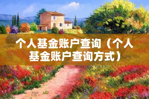 个人基金账户查询(个人基金账户查询方式) 个人基金账户查询(个人基金账户查询方式)