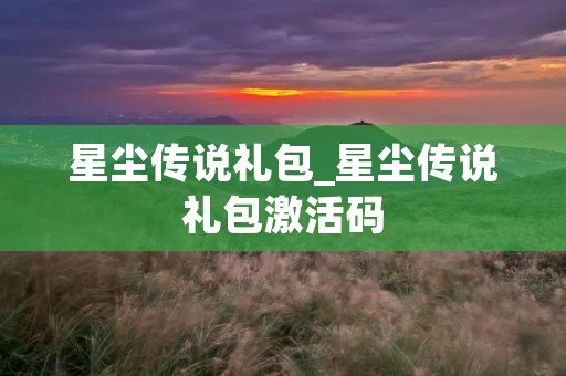 星尘传说礼包_星尘传说礼包激活码