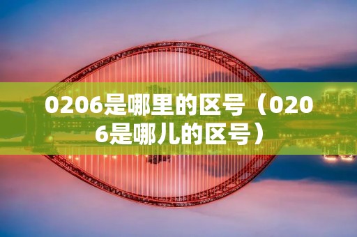0206是哪里的区号(0206是哪儿的区号) 0206是哪里的区号(0206是哪儿的区号)
