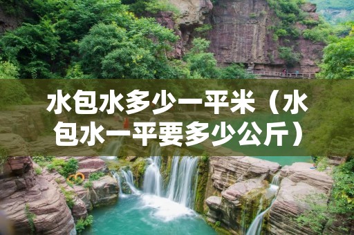 水包水多少一平米（水包水一平要多少公斤）