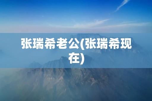 张瑞希老公(张瑞希现在)