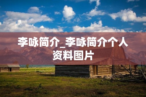 李咏简介_李咏简介个人资料图片 李咏简介_李咏简介个人资料图片