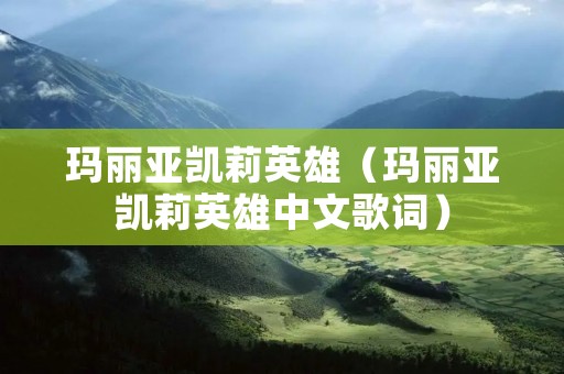 玛丽亚凯莉英雄(玛丽亚凯莉英雄中文歌词) 玛丽亚凯莉英雄(玛丽亚凯莉英雄中文歌词)