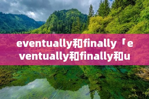 eventually和finally「eventually和finally和ultimately」