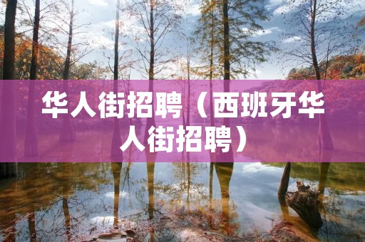 华人街招聘(西班牙华人街招聘) 华人街招聘(西班牙华人街招聘)
