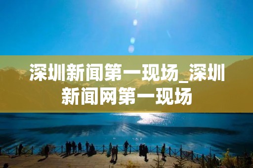 深圳新闻第一现场_深圳新闻网第一现场