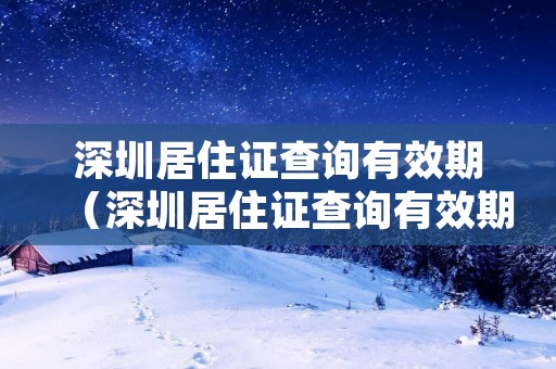 深圳居住证查询有效期（深圳居住证查询有效期多久）