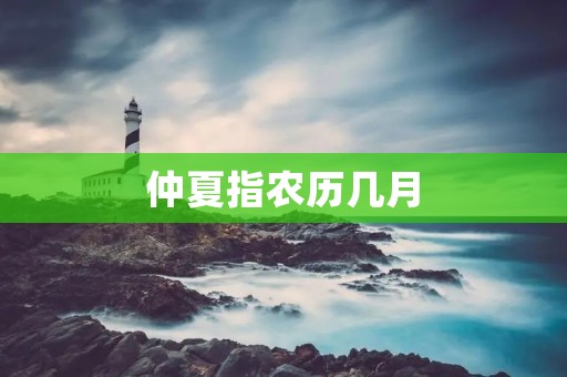 仲夏指农历几月 仲夏指农历几月