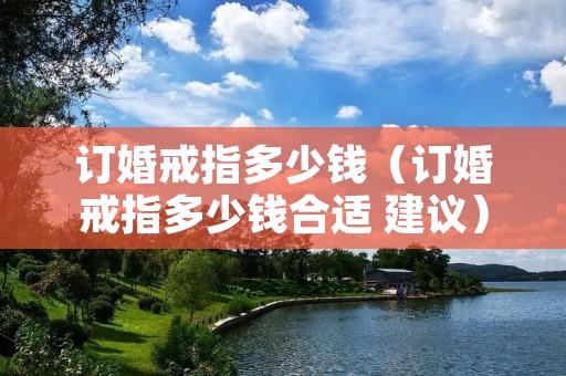订婚戒指多少钱（订婚戒指多少钱合适 建议）