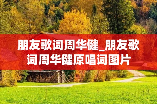 朋友歌词周华健_朋友歌词周华健原唱词图片