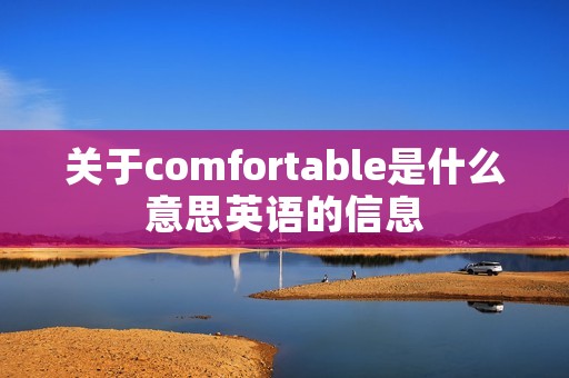 关于comfortable是什么意思英语的信息 关于comfortable是什么意思英语的信息