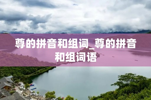 尊的拼音和组词_尊的拼音和组词语