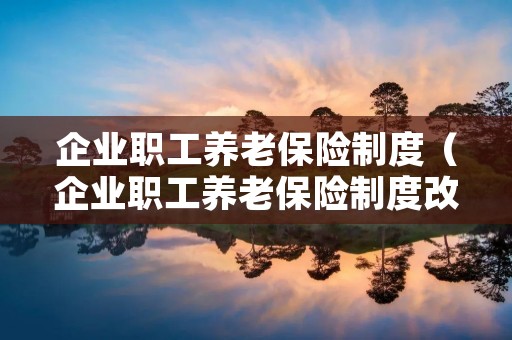 企业职工养老保险制度(企业职工养老保险制度改革中,采用的是) 企业职工养老保险制度(企业职工养老保险制度改革中,采用的是)