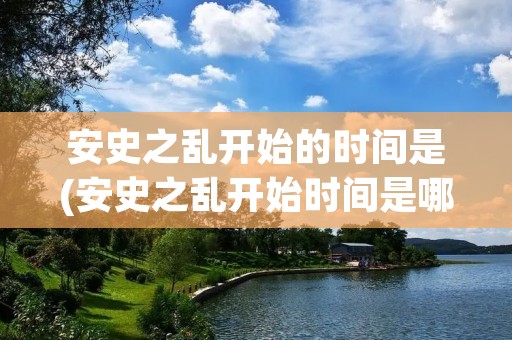 安史之乱开始的时间是(安史之乱开始时间是哪年)