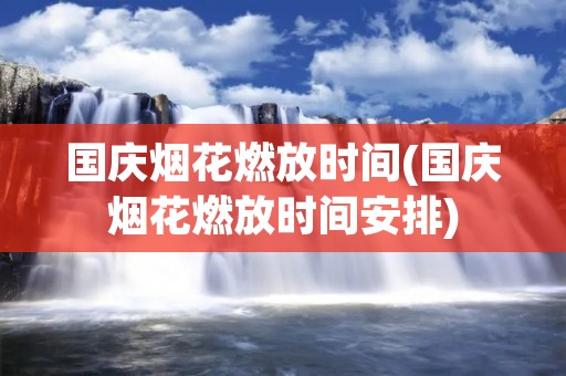 国庆烟花燃放时间(国庆烟花燃放时间安排) 国庆烟花燃放时间(国庆烟花燃放时间安排)
